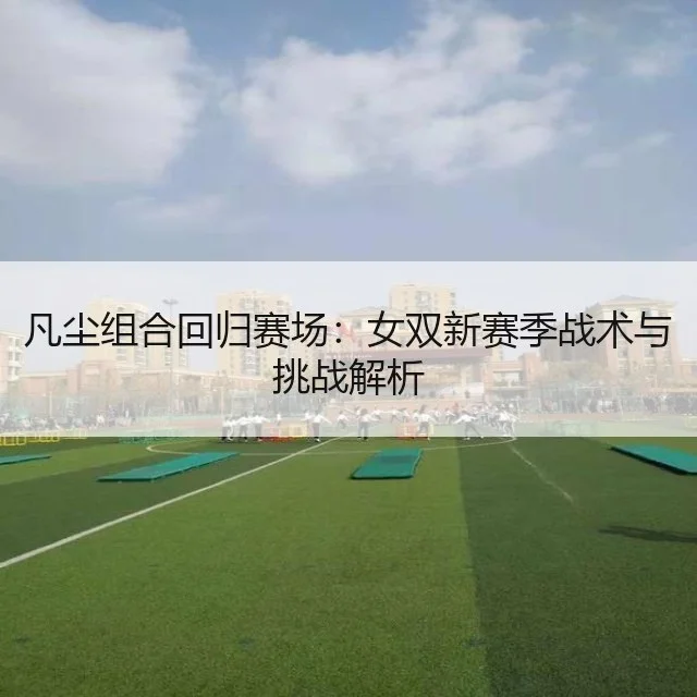 凡尘组合回归赛场：女双新赛季战术与挑战解析