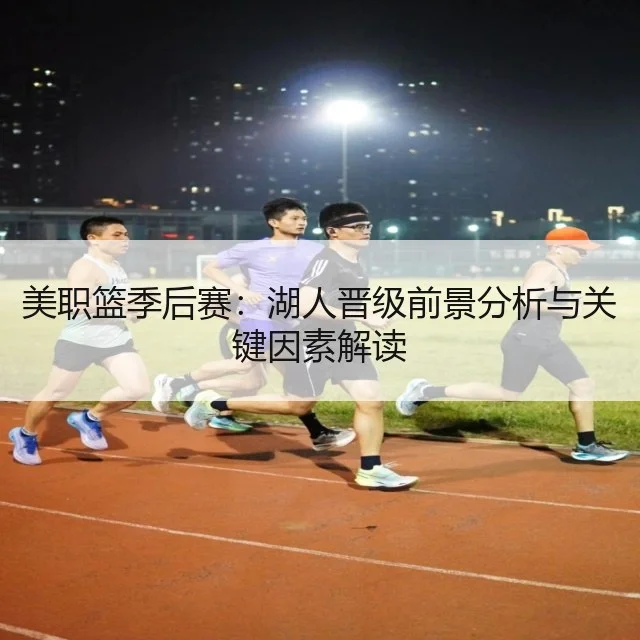 美职篮季后赛：湖人晋级前景分析与关键因素解读