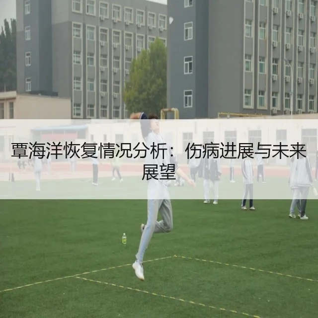 覃海洋恢复情况分析：伤病进展与未来展望