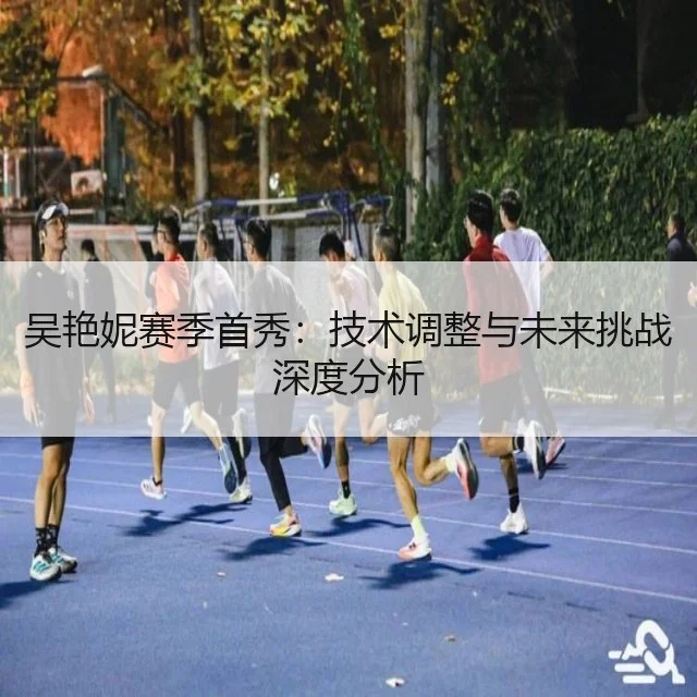 吴艳妮赛季首秀：技术调整与未来挑战深度分析