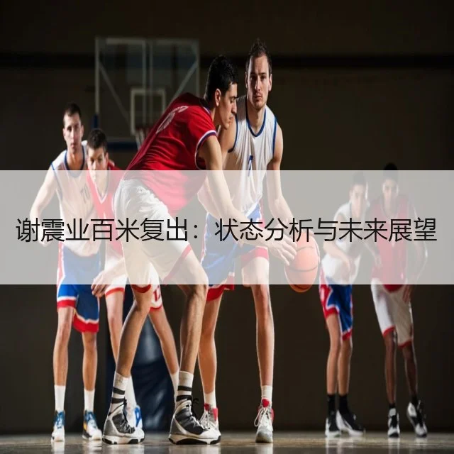 谢震业百米复出：状态分析与未来展望